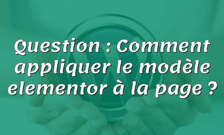 Question : Comment appliquer le modèle elementor à la page ?